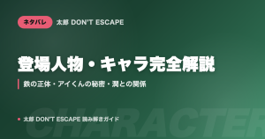 太郎 DON'T ESCAPE 登場人物・キャラクター完全解説｜鉄の正体・アイくんの秘密・潤との関係
